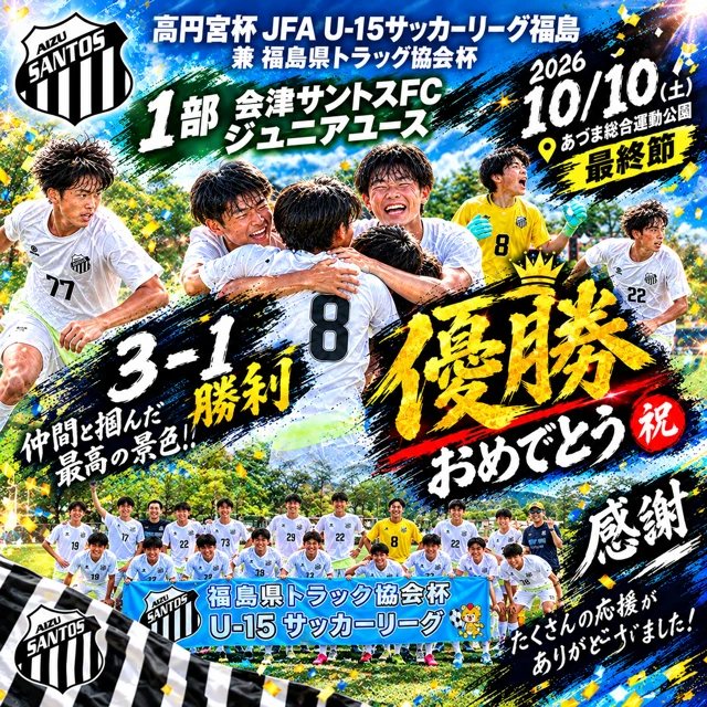 高円宮杯 JFA U-15サッカーリーグ福島 兼 福島県トラック協会杯 1部 優勝の告知画像（2026年10月10日 最終節 3-1で勝利）